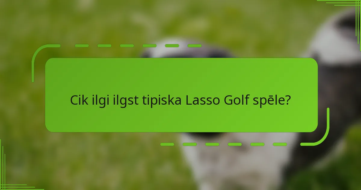 Cik ilgi ilgst tipiska Lasso Golf spēle?