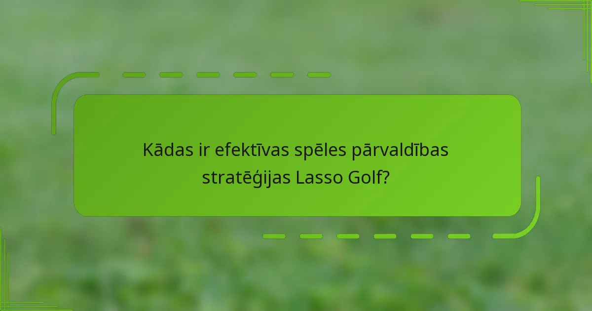 Kādas ir efektīvas spēles pārvaldības stratēģijas Lasso Golf?