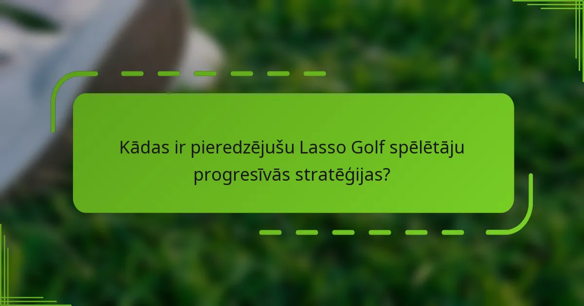 Kādas ir pieredzējušu Lasso Golf spēlētāju progresīvās stratēģijas?